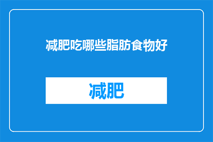 减肥吃哪些脂肪食物好(减肥期间，哪些脂肪食物是您的理想选择？)