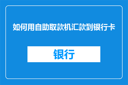 如何用自助取款机汇款到银行卡(自助取款机如何实现银行卡汇款？)
