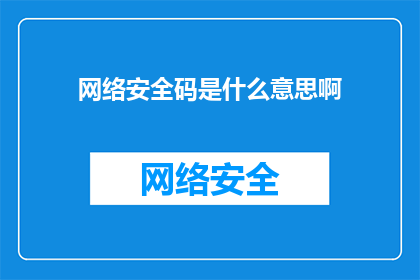网络安全码是什么意思啊(网络安全码：您了解其含义与重要性吗？)
