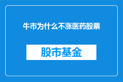 牛市为什么不涨医药股票(为什么在牛市中，医药股票却未能实现预期的上涨？)