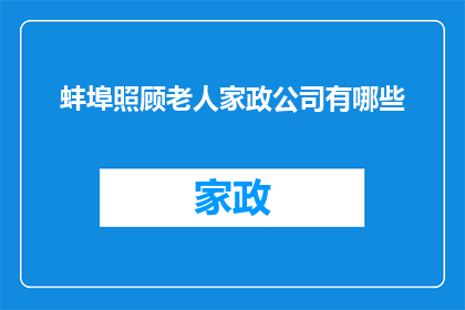 蚌埠照顾老人家政公司有哪些(蚌埠地区提供老年人照顾服务的公司有哪些？)