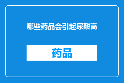 哪些药品会引起尿酸高(哪些药品可能导致尿酸水平升高？)