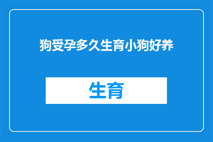 狗受孕多久生育小狗好养(狗的受孕周期及生育小狗的最佳时机，如何确保小狗易于抚养？)