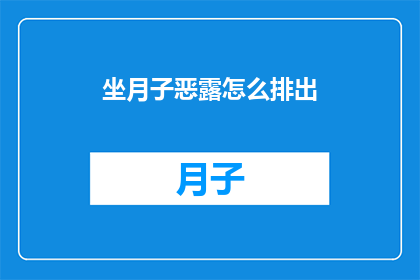坐月子恶露怎么排出(坐月子期间恶露排出方式有哪些？)