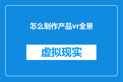 怎么制作产品vr全景(如何制作令人惊叹的产品VR全景体验？)