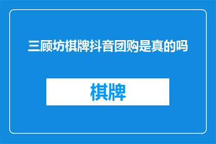 三顾坊棋牌抖音团购是真的吗(三顾坊棋牌抖音团购的真实性如何？)