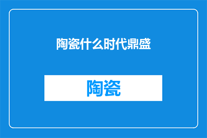 陶瓷什么时代鼎盛(陶瓷艺术在哪个时代达到鼎盛？)