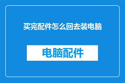 买完配件怎么回去装电脑(完成电脑配件购买后，如何顺利返回进行电脑组装？)