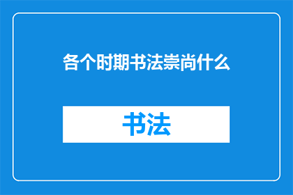 各个时期书法崇尚什么(在历史的长河中，书法艺术以其独特的魅力和深厚的文化底蕴，历经各个时期的演变与发展从古至今，不同时期对书法的崇尚与追求各有侧重，形成了丰富多彩的书法风格那么，在各个时期，人们究竟崇尚什么？是笔墨的韵味还是意境的深远？是技法的精湛还是风格的多样？这些问题值得我们深入探讨)