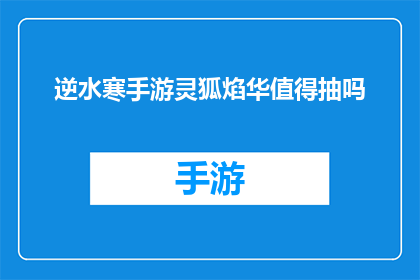 逆水寒手游灵狐焰华值得抽吗(逆水寒手游中的灵狐焰华是否值得抽取？)