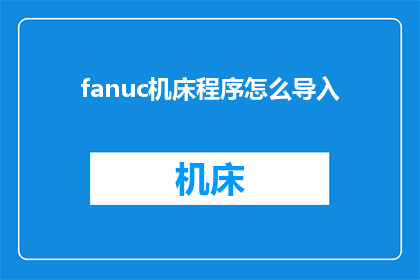 fanuc机床程序怎么导入(如何将FANUC机床程序导入？)