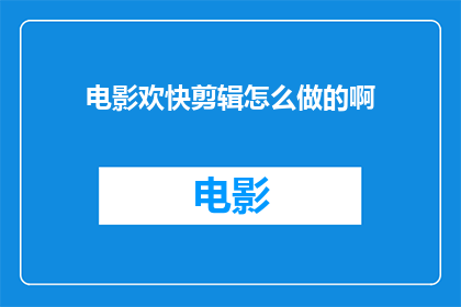 电影欢快剪辑怎么做的啊(如何制作电影中的欢快剪辑效果？)