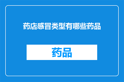 药店感冒类型有哪些药品(药店中有哪些类型感冒药品可供选择？)