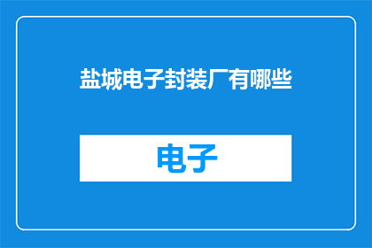 盐城电子封装厂有哪些(盐城电子封装厂有哪些？)