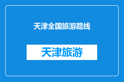 天津全国旅游路线(天津的全国旅游路线有哪些值得一游的景点？)