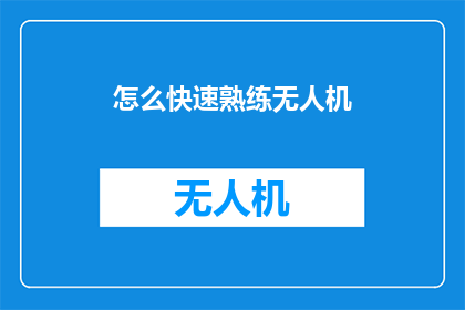 怎么快速熟练无人机(如何迅速掌握无人机操作技巧？)