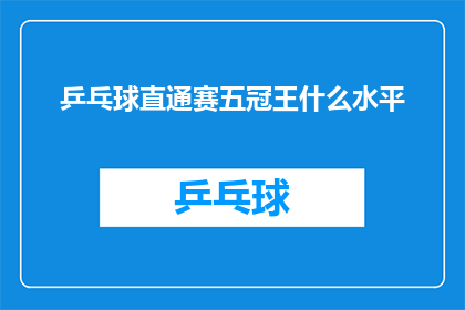 乒乓球直通赛五冠王什么水平(乒乓球直通赛五冠王的竞技水平如何？)