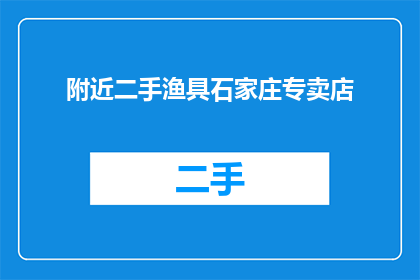附近二手渔具石家庄专卖店(石家庄附近哪里可以购买到高质量的二手渔具？)