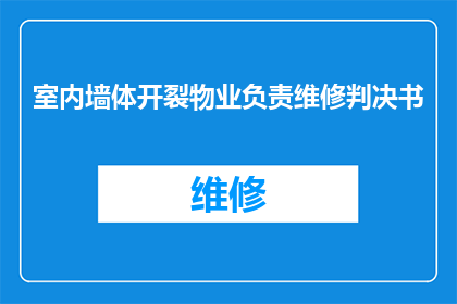 室内墙体开裂物业负责维修判决书(室内墙体开裂，物业是否应负责维修？)