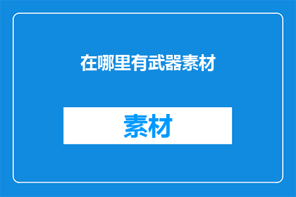 在哪里有武器素材(哪里可以找到丰富的武器素材？)