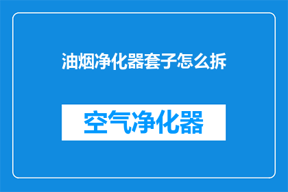 油烟净化器套子怎么拆(如何拆解油烟净化器套子？)