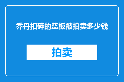 乔丹扣碎的篮板被拍卖多少钱(乔丹扣碎的篮板究竟能拍出多少天价？)