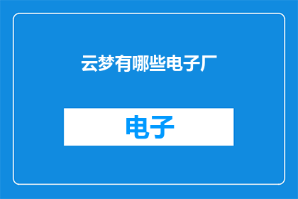 云梦有哪些电子厂(云梦地区有哪些电子厂？)