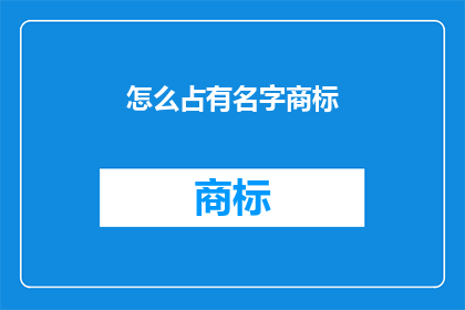 怎么占有名字商标(如何有效占领并保护名字商标？)