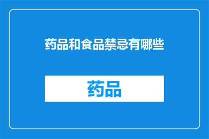 药品和食品禁忌有哪些(您知道吗？药品和食品禁忌有哪些？)