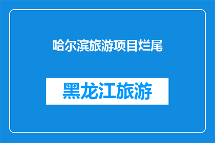 哈尔滨旅游项目烂尾(哈尔滨旅游项目为何陷入烂尾困境？)