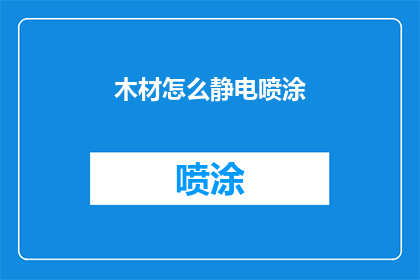 木材怎么静电喷涂(如何实现木材的高效静电喷涂工艺？)