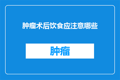 肿瘤术后饮食应注意哪些(术后饮食注意事项：您知道肿瘤患者应如何调整饮食吗？)