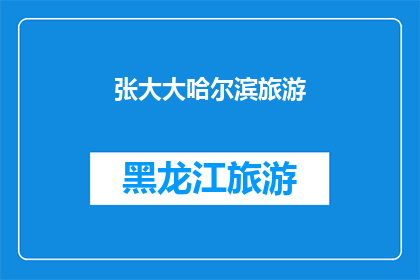 张大大哈尔滨旅游(张大大是否在哈尔滨旅游过？)