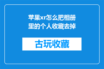 苹果xr怎么把相册里的个人收藏去掉(如何从苹果xr中移除个人收藏夹？)