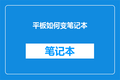 平板如何变笔记本(平板如何变身为笔记本？探索这一创新转换的可能性)