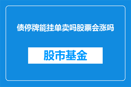 债停牌能挂单卖吗股票会涨吗(股票停牌期间能否进行挂单卖出？股价是否会因此上涨？)