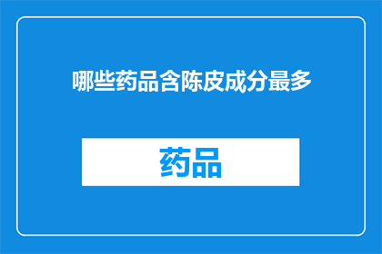 哪些药品含陈皮成分最多(哪些药品中陈皮成分含量最为丰富？)