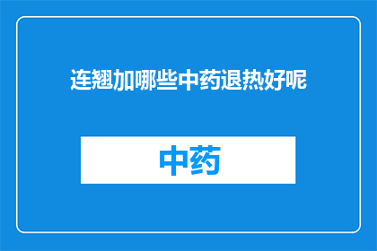 连翘加哪些中药退热好呢(连翘如何搭配其他中药以增强退热效果？)