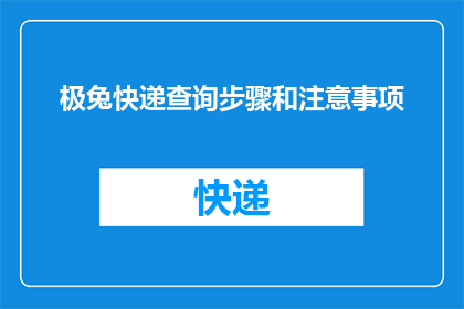 极兔快递查询步骤和注意事项(如何查询极兔快递的详细步骤？在查询过程中需要注意哪些事项？)