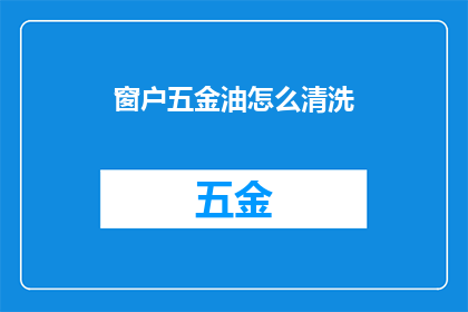 窗户五金油怎么清洗(如何有效清洗窗户五金油？)