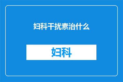 妇科干扰素治什么(妇科干扰素治疗的用途是什么？)
