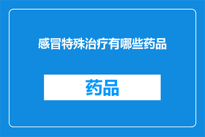 感冒特殊治疗有哪些药品(感冒治疗药物种类有哪些？)
