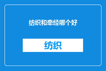 纺织和牵经哪个好(纺织与牵经：哪个工艺更胜一筹？)
