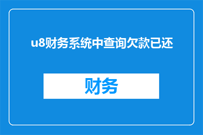 u8财务系统中查询欠款已还(在u8财务系统中如何查询欠款已还？)