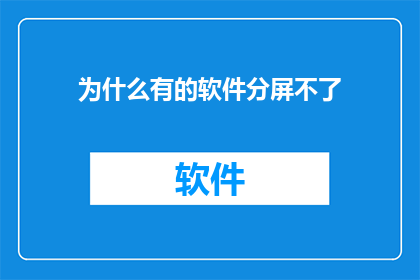 为什么有的软件分屏不了(为何某些软件无法实现分屏功能？)