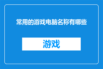 常用的游戏电脑名称有哪些(您知道哪些是市面上流行的游戏电脑名称吗？)