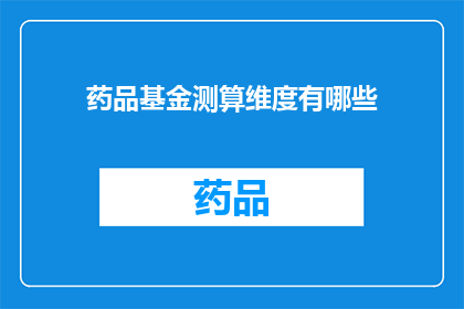 药品基金测算维度有哪些(药品基金测算维度有哪些？)