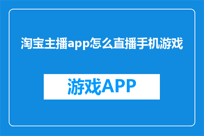 淘宝主播app怎么直播手机游戏(如何通过淘宝主播app直播手机游戏？)