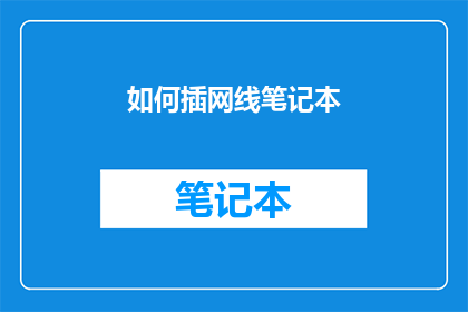 如何插网线笔记本(如何正确连接网线以实现笔记本电脑的高效网络连接？)