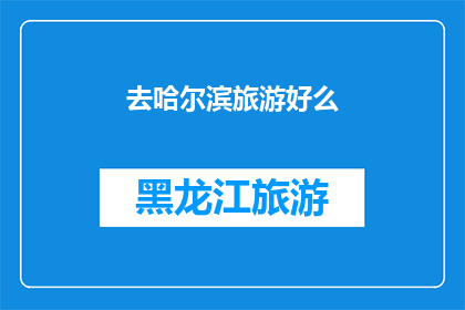 去哈尔滨旅游好么(哈尔滨旅游体验：值得一游吗？)